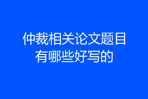 仲裁相关论文题目有哪些好写的