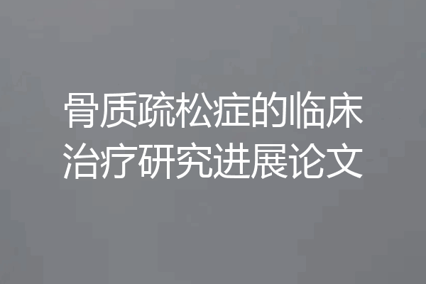 骨质疏松症的临床治疗研究进展论文