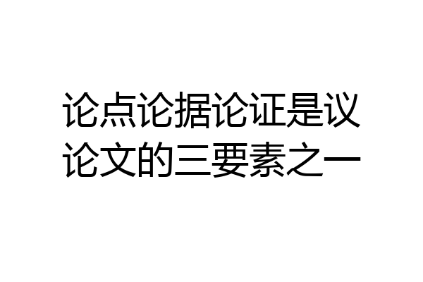 论点论据论证是议论文的三要素之一
