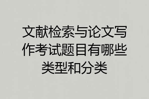 文献检索与论文写作考试题目有哪些类型和分类