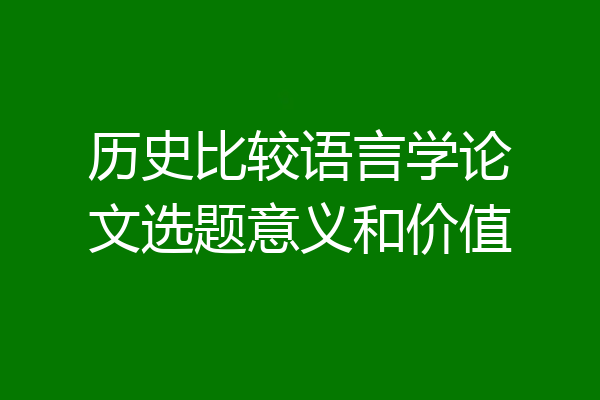历史比较语言学论文选题意义和价值