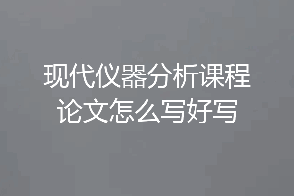 现代仪器分析课程论文怎么写好写