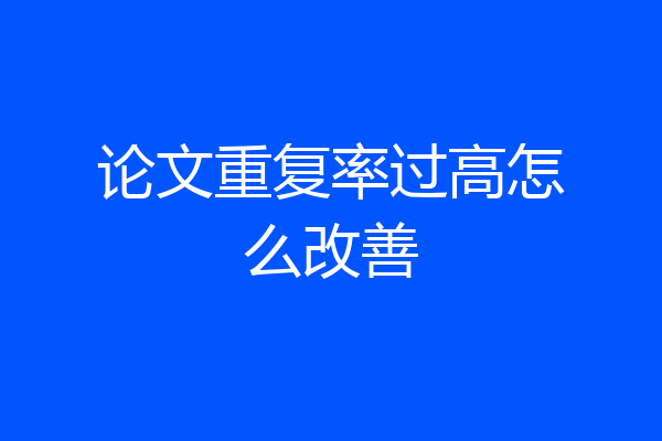 论文重复率过高怎么改善