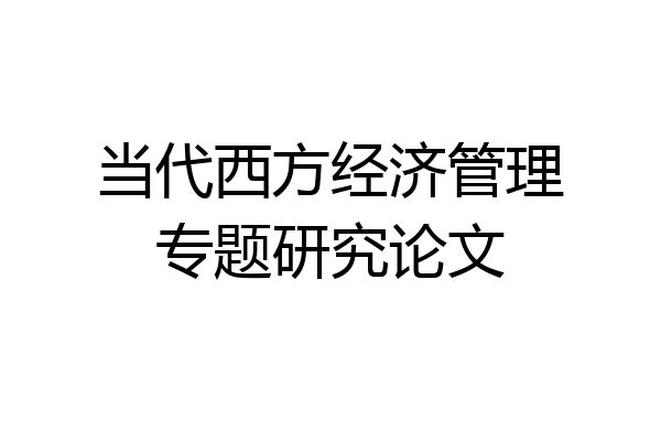 当代西方经济管理专题研究论文