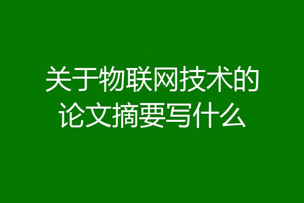关于物联网技术的论文摘要写什么