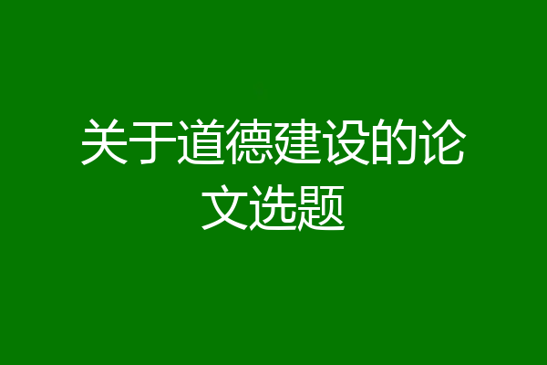 关于道德建设的论文选题
