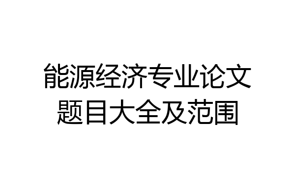 能源经济专业论文题目大全及范围