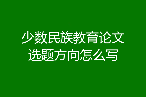 少数民族教育论文选题方向怎么写
