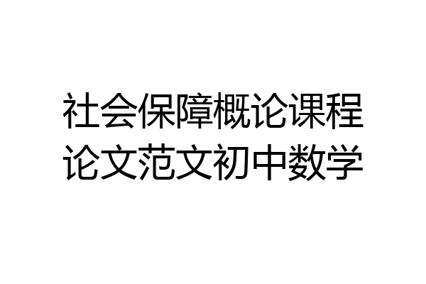 社会保障概论课程论文范文初中数学