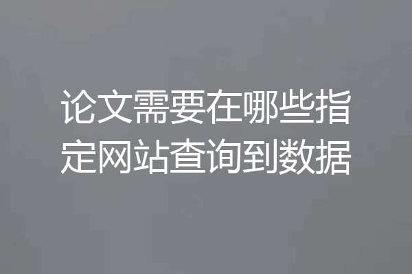 论文需要在哪些指定网站查询到数据