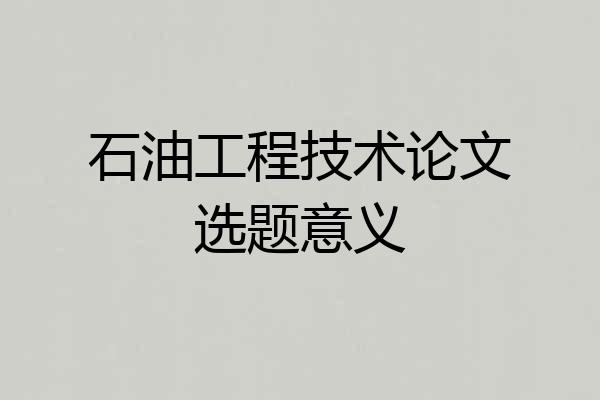 石油工程技术论文选题意义