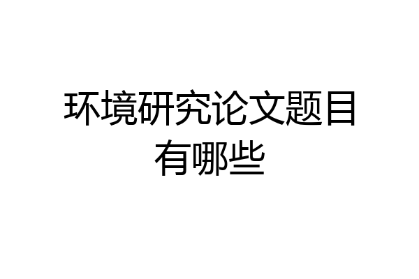 环境研究论文题目有哪些
