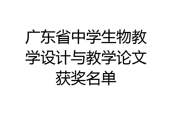 广东省中学生物教学设计与教学论文获奖名单