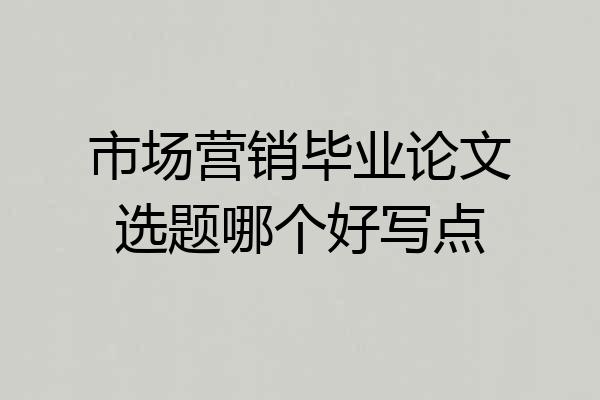 市场营销毕业论文选题哪个好写点