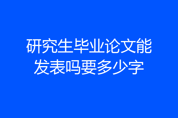 研究生毕业论文能发表吗要多少字