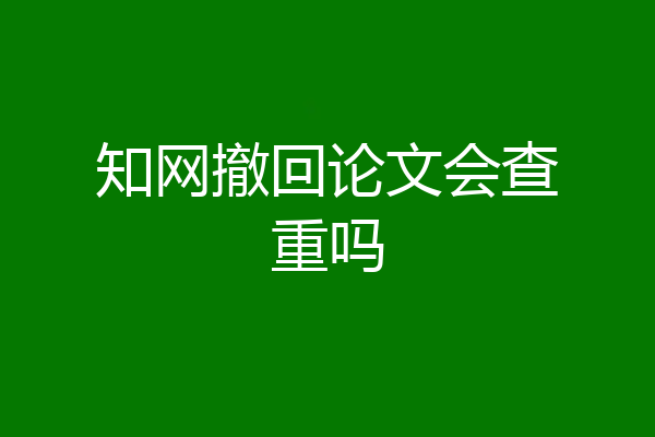 知网撤回论文会查重吗
