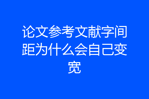 论文参考文献字间距为什么会自己变宽