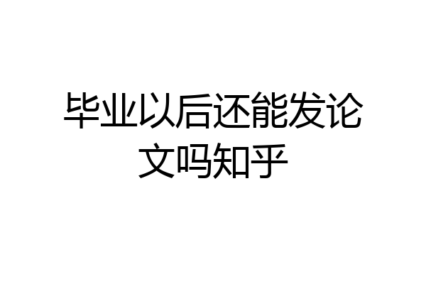 毕业以后还能发论文吗知乎