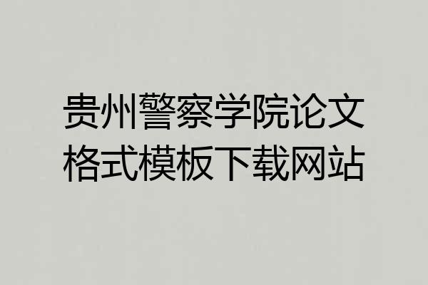 贵州警察学院论文格式模板下载网站