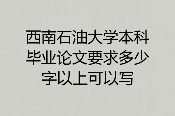 西南石油大学本科毕业论文要求多少字以上可以写