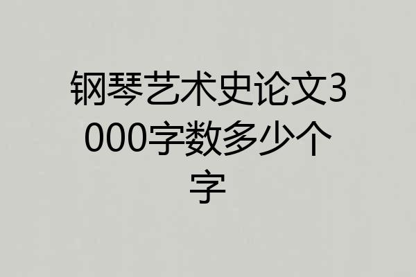 钢琴艺术史论文3000字数多少个字