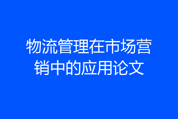 物流管理在市场营销中的应用论文