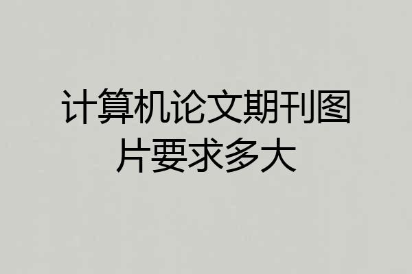 计算机论文期刊图片要求多大