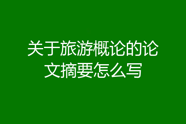 关于旅游概论的论文摘要怎么写