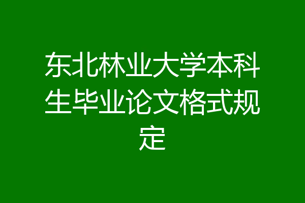 东北林业大学本科生毕业论文格式规定
