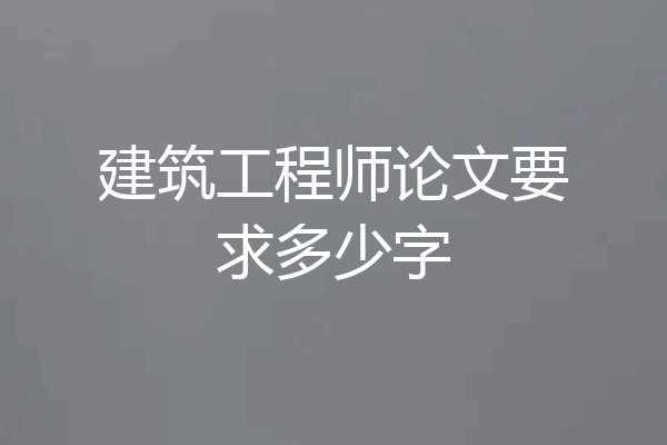 建筑工程师论文要求多少字