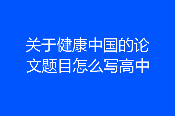 关于健康中国的论文题目怎么写高中