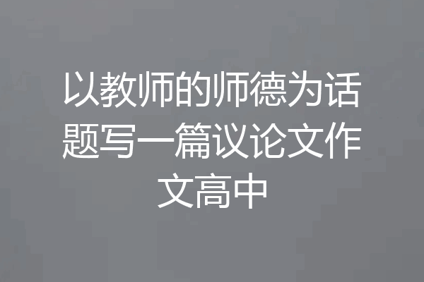 以教师的师德为话题写一篇议论文作文高中