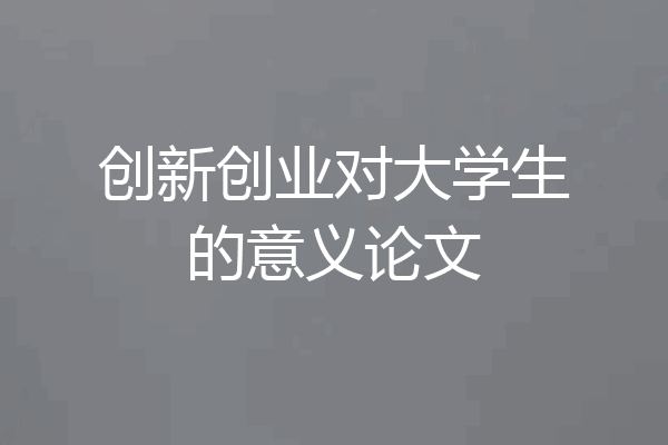 创新创业对大学生的意义论文
