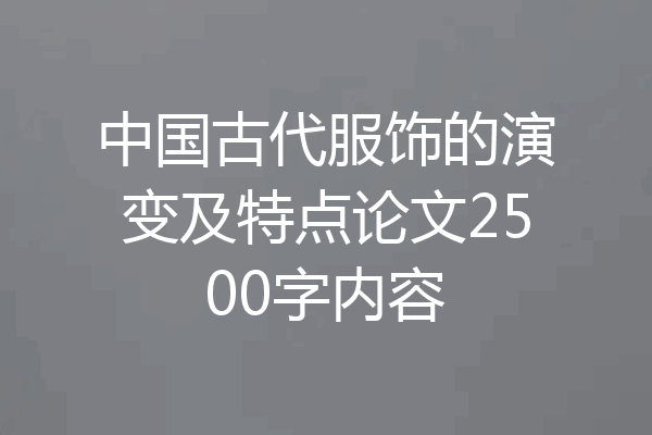 中国古代服饰的演变及特点论文2500字内容