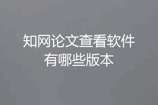 知网论文查看软件有哪些版本