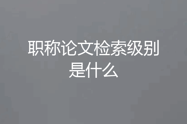 职称论文检索级别是什么