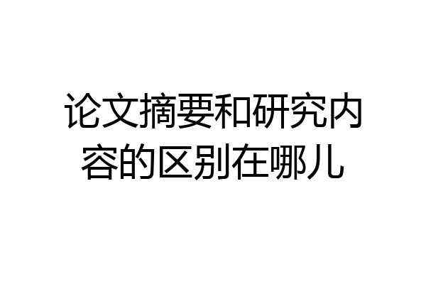 论文摘要和研究内容的区别在哪儿