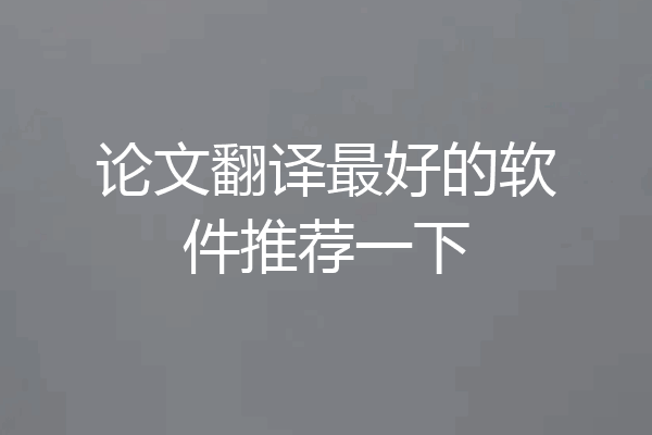 论文翻译最好的软件推荐一下
