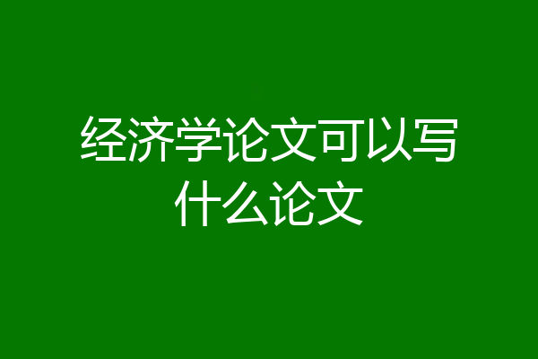 经济学论文可以写什么论文