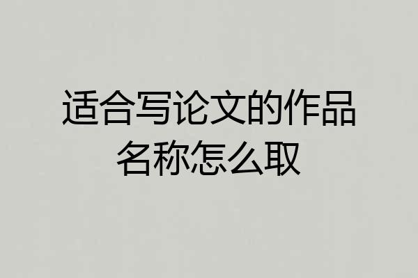 适合写论文的作品名称怎么取