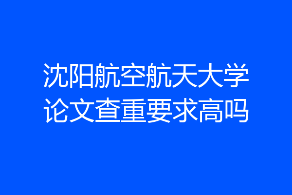 沈阳航空航天大学论文查重要求高吗