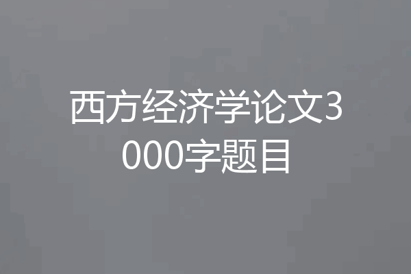 西方经济学论文3000字题目