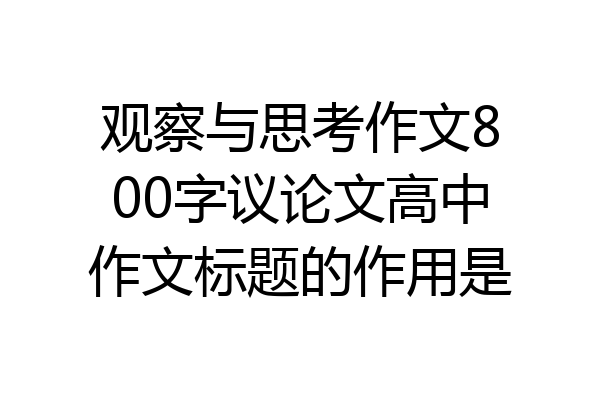 观察与思考作文800字议论文高中作文标题的作用是