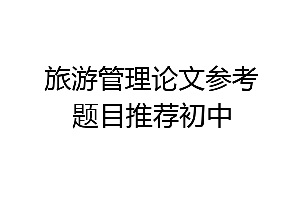 旅游管理论文参考题目推荐初中
