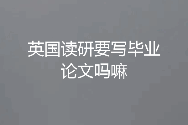 英国读研要写毕业论文吗嘛