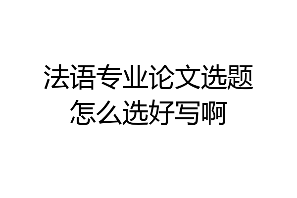法语专业论文选题怎么选好写啊