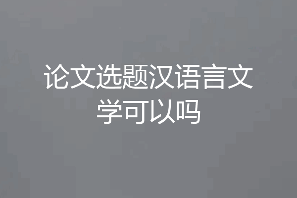 论文选题汉语言文学可以吗