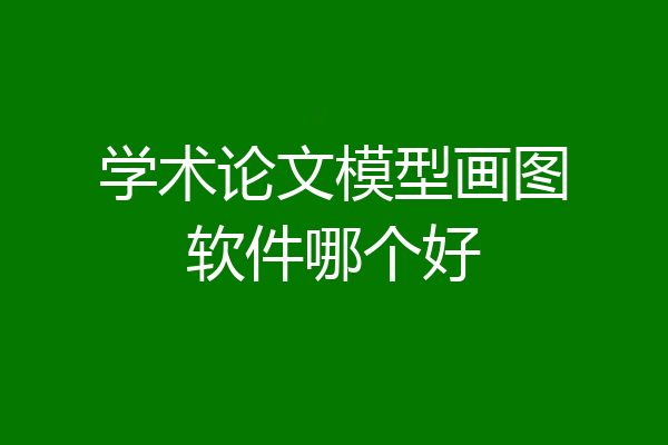 学术论文模型画图软件哪个好