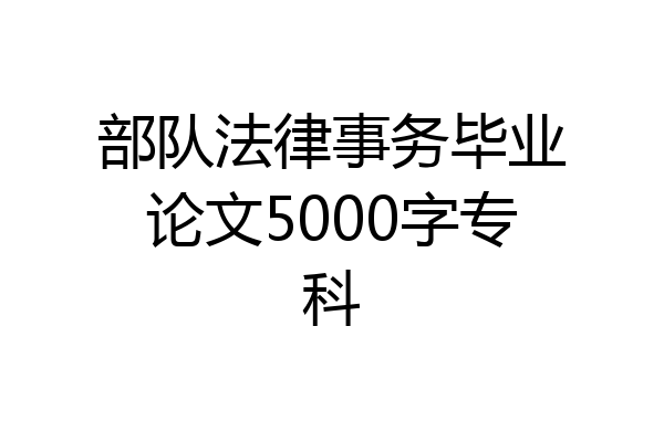 部队法律事务毕业论文5000字专科