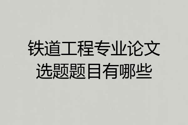 铁道工程专业论文选题题目有哪些